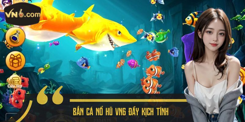 Bắn cá nổ hũ VN6 đầy kịch tính