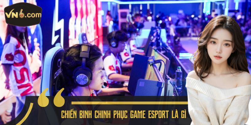 Chiến binh chinh phục game esport là gì