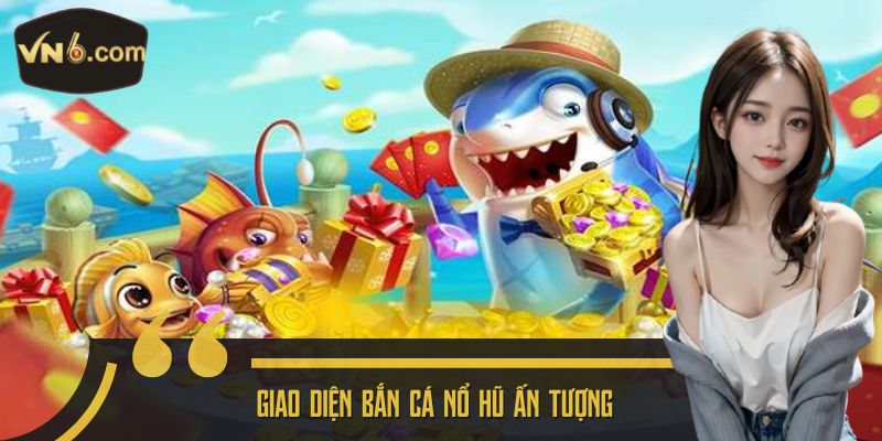Giao diện bắn cá nổ hũ ấn tượng