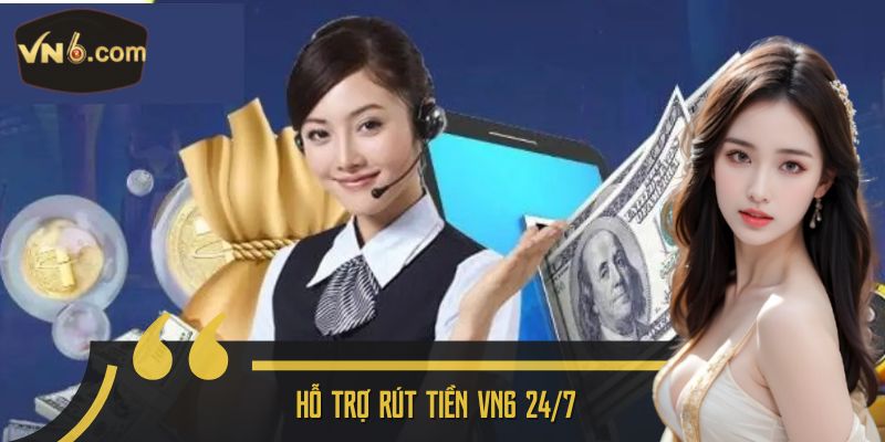 Hỗ trợ rút tiền VN6 24/7