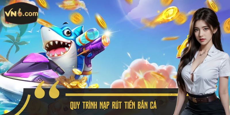 Quy trình nạp rút tiền bắn cá